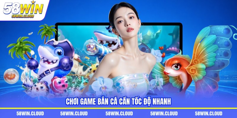 Chơi game bắn cá cần tốc độ nhanh