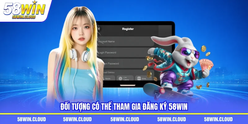 Đối tượng có thể tham gia đăng ký 58Win