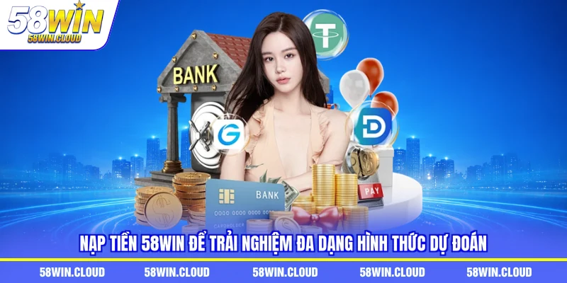 Nạp tiền 58Win để trải nghiệm đa dạng hình thức dự đoán